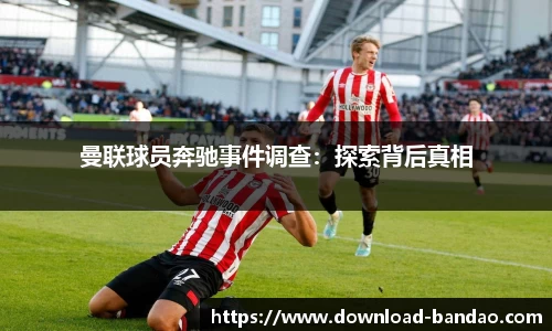 曼联球员奔驰事件调查：探索背后真相
