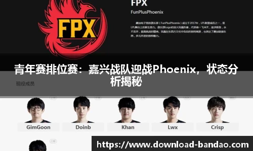 青年赛排位赛：嘉兴战队迎战Phoenix，状态分析揭秘