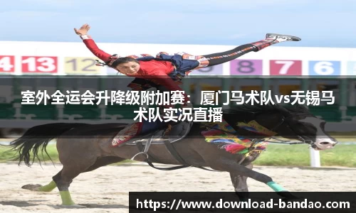 室外全运会升降级附加赛：厦门马术队vs无锡马术队实况直播