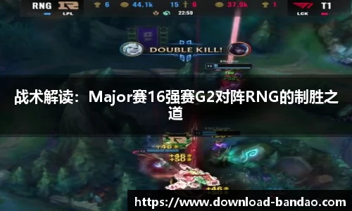 战术解读：Major赛16强赛G2对阵RNG的制胜之道