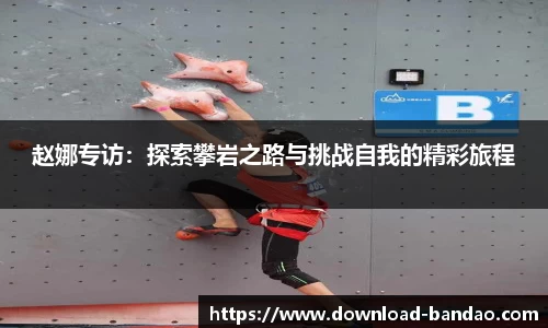 赵娜专访：探索攀岩之路与挑战自我的精彩旅程
