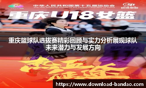 重庆篮球队选拔赛精彩回顾与实力分析展现球队未来潜力与发展方向