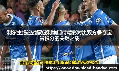利尔主场迎战蒙彼利埃期待精彩对决双方争夺宝贵积分的关键之战