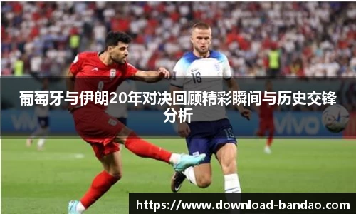 葡萄牙与伊朗20年对决回顾精彩瞬间与历史交锋分析