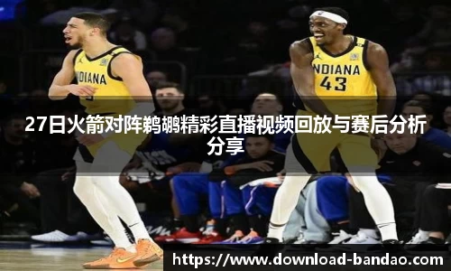 27日火箭对阵鹈鹕精彩直播视频回放与赛后分析分享